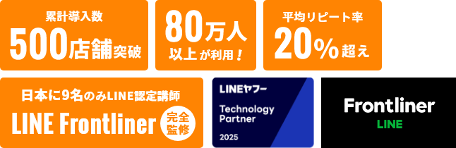 累計導入数 500店舗突破 80万人以上が利用 平均リピート率20%越え 日本に9名のみLINE認定講師 LINE Frontliner 完全監修